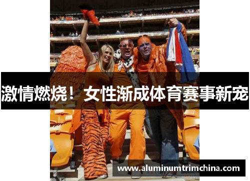 激情燃烧！女性渐成体育赛事新宠