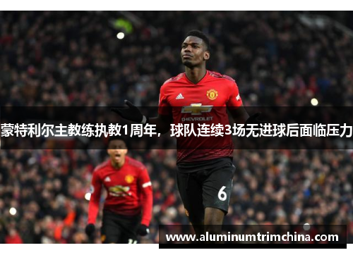 蒙特利尔主教练执教1周年，球队连续3场无进球后面临压力